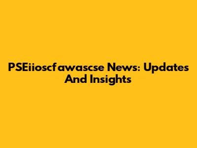PSEiioscfawascse News: Updates And Insights