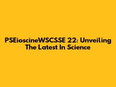 PSEioscineWSCSSE 22: Unveiling The Latest In Science