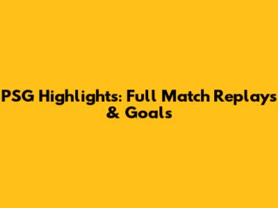 PSG Highlights: Full Match Replays & Goals