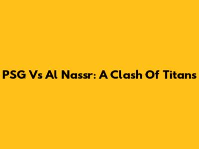 PSG Vs Al Nassr: A Clash Of Titans