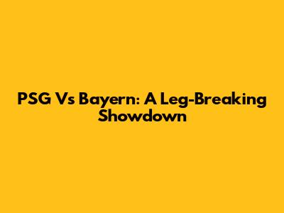 PSG Vs Bayern: A Leg-Breaking Showdown