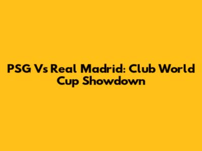 PSG Vs Real Madrid: Club World Cup Showdown