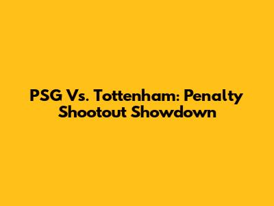 PSG Vs. Tottenham: Penalty Shootout Showdown