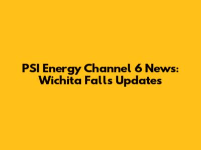 PSI Energy Channel 6 News: Wichita Falls Updates