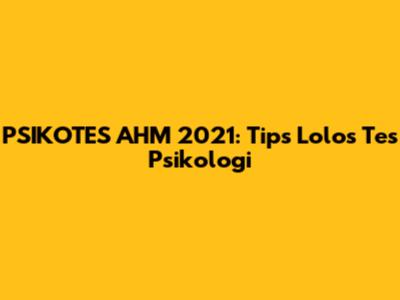 PSIKOTES AHM 2021: Tips Lolos Tes Psikologi