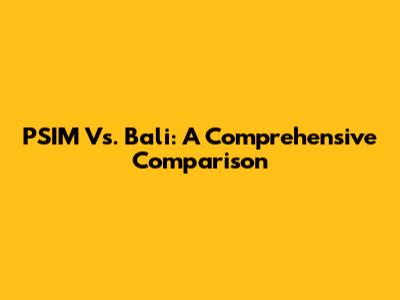 PSIM Vs. Bali: A Comprehensive Comparison