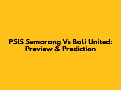 PSIS Semarang Vs Bali United: Preview & Prediction