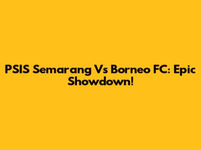 PSIS Semarang Vs Borneo FC: Epic Showdown!
