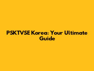 PSKTVSE Korea: Your Ultimate Guide