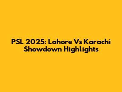 PSL 2025: Lahore Vs Karachi Showdown Highlights