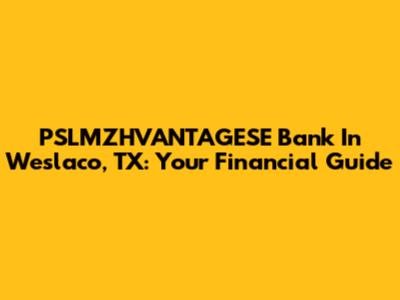 PSLMZHVANTAGESE Bank In Weslaco, TX: Your Financial Guide