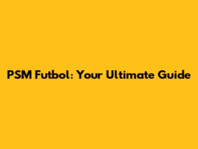 PSM Futbol: Your Ultimate Guide