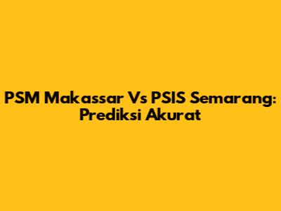PSM Makassar Vs PSIS Semarang: Prediksi Akurat