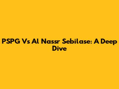 PSPG Vs Al Nassr Sebilase: A Deep Dive