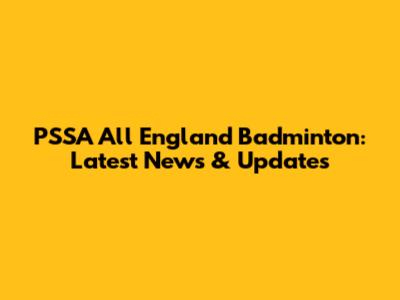 PSSA All England Badminton: Latest News & Updates