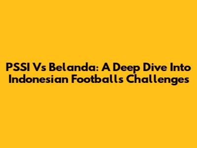 PSSI Vs Belanda: A Deep Dive Into Indonesian Football's Challenges