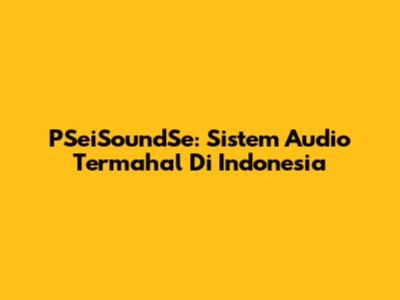 PSeiSoundSe: Sistem Audio Termahal Di Indonesia