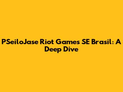 PSeiloJase Riot Games SE Brasil: A Deep Dive
