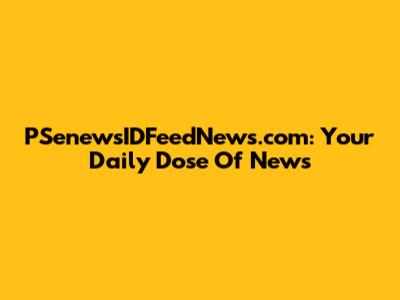 PSenewsIDFeedNews.com: Your Daily Dose Of News