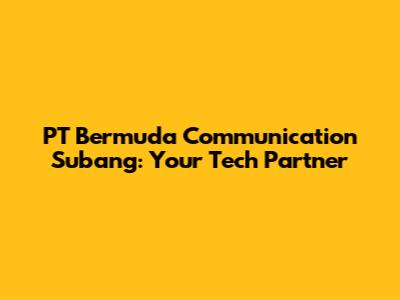 PT Bermuda Communication Subang: Your Tech Partner