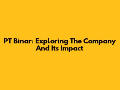 PT Binar: Exploring The Company And Its Impact