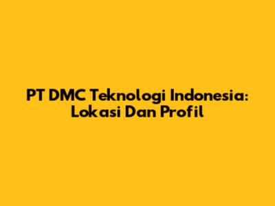 PT DMC Teknologi Indonesia: Lokasi Dan Profil