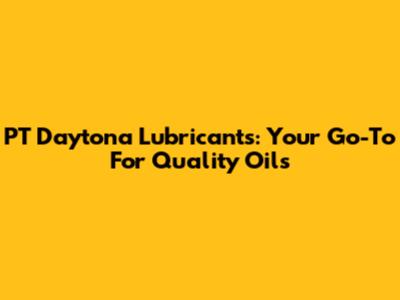 PT Daytona Lubricants: Your Go-To For Quality Oils