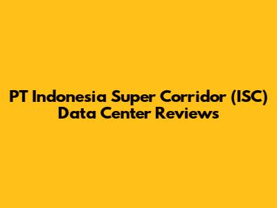 PT Indonesia Super Corridor (ISC) Data Center Reviews