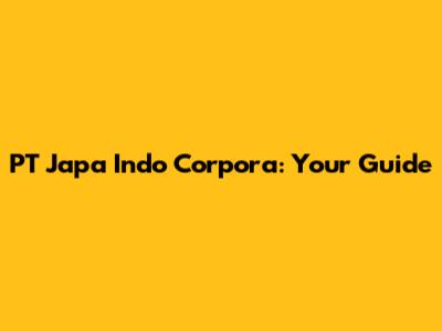PT Japa Indo Corpora: Your Guide