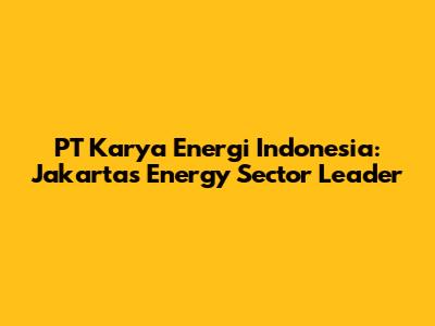 PT Karya Energi Indonesia: Jakarta's Energy Sector Leader