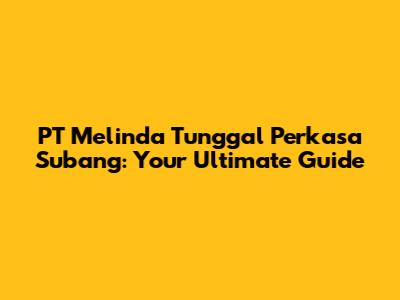 PT Melinda Tunggal Perkasa Subang: Your Ultimate Guide