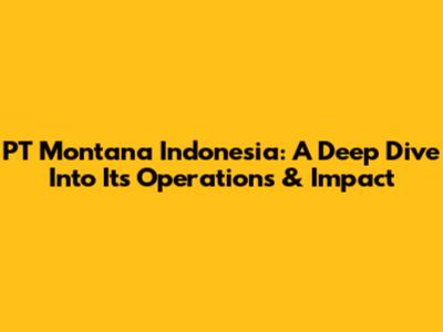 PT Montana Indonesia: A Deep Dive Into Its Operations & Impact