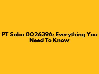 PT Sabu 002639A: Everything You Need To Know