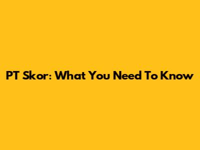PT Skor: What You Need To Know