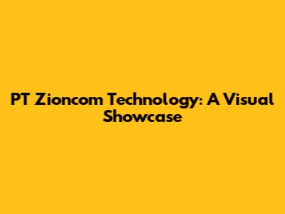 PT Zioncom Technology: A Visual Showcase