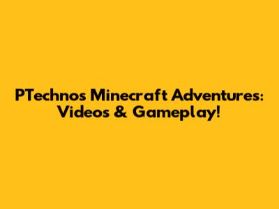 PTechno's Minecraft Adventures: Videos & Gameplay!