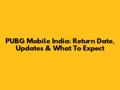 PUBG Mobile India: Return Date, Updates & What To Expect