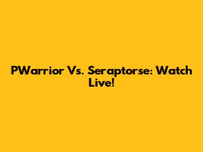 PWarrior Vs. Seraptorse: Watch Live!