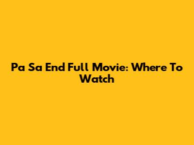 Pa Sa End Full Movie: Where To Watch