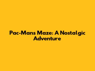 Pac-Man's Maze: A Nostalgic Adventure