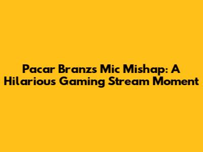 Pacar Branz's Mic Mishap: A Hilarious Gaming Stream Moment
