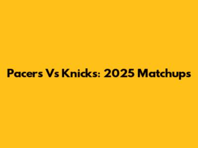 Pacers Vs Knicks: 2025 Matchups
