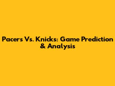 Pacers Vs. Knicks: Game Prediction & Analysis