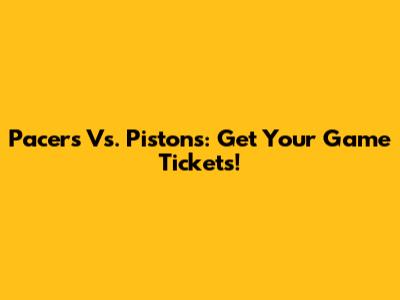 Pacers Vs. Pistons: Get Your Game Tickets!