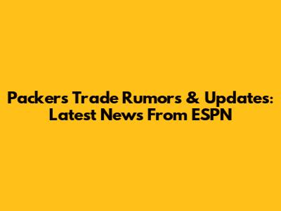 Packers Trade Rumors & Updates: Latest News From ESPN