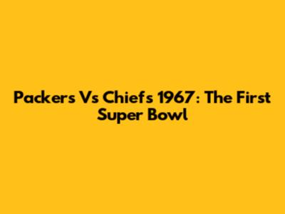 Packers Vs Chiefs 1967: The First Super Bowl