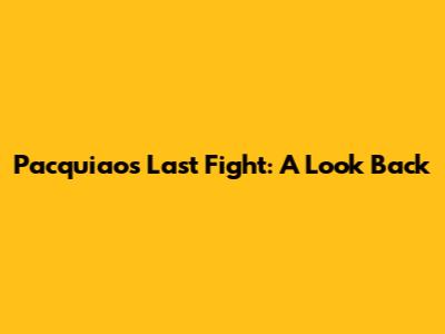 Pacquiao's Last Fight: A Look Back