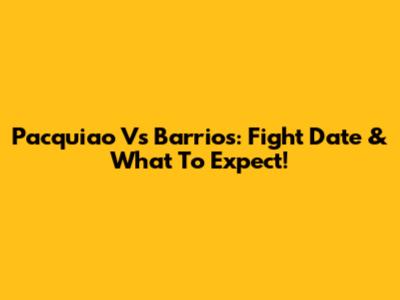 Pacquiao Vs Barrios: Fight Date & What To Expect!