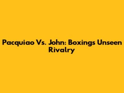 Pacquiao Vs. John: Boxing's Unseen Rivalry