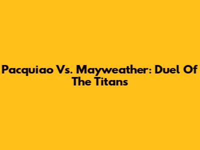 Pacquiao Vs. Mayweather: Duel Of The Titans
